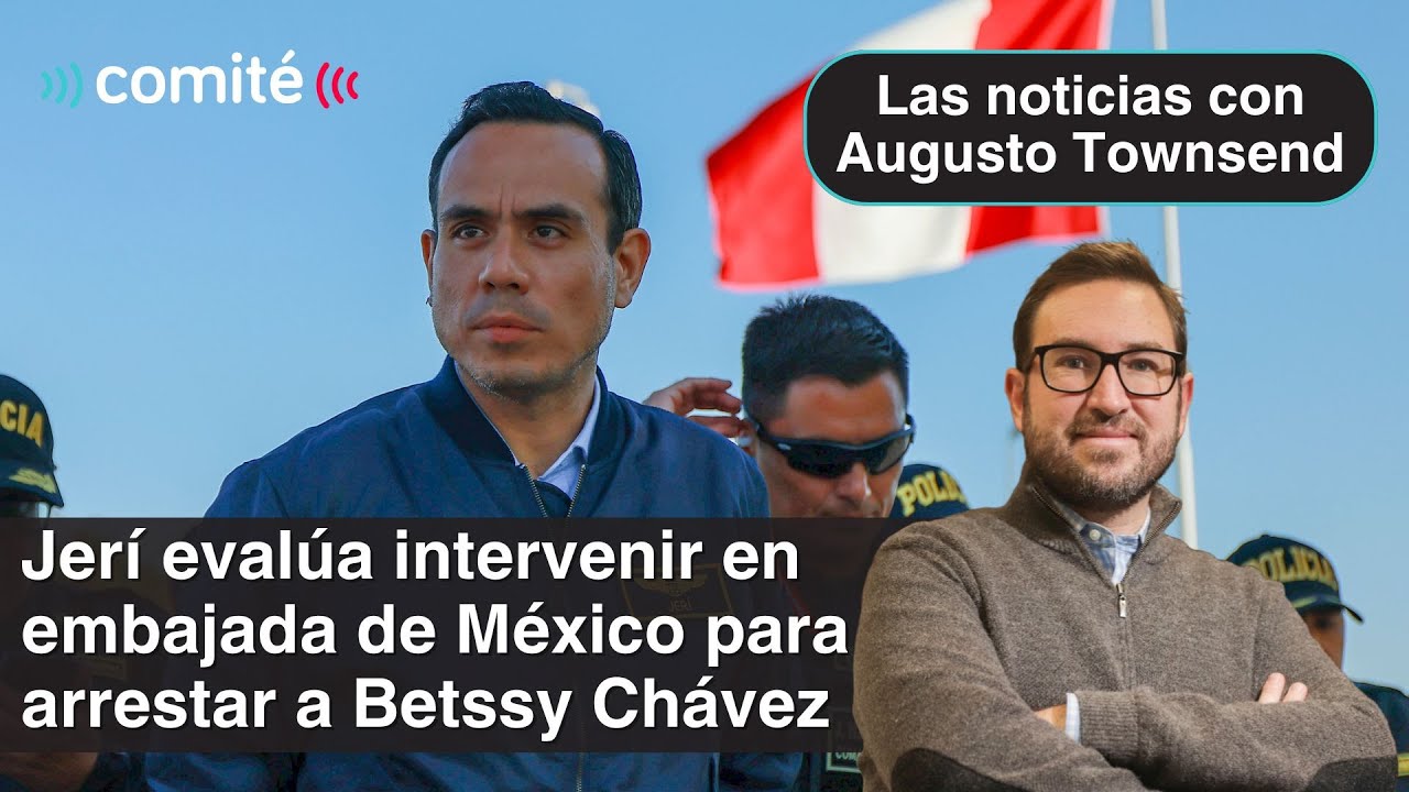 Jerí no descarta intervenir en embajada de México para arrestar a Betssy Chávez | Augusto Townsend