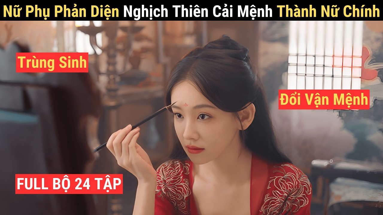 Review Phim (Full): Nữ Phụ Phản Diện Nghịch Thiên Cải Mệnh Thành Nữ Chính | Trùng Sinh Xuyên Truyện