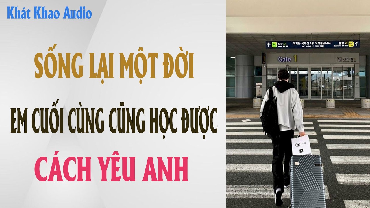 FULL | SỐNG LẠI MỘT ĐỜI EM CUỐI CÙNG CŨNG HỌC ĐƯỢC CÁCH YÊU ANH | KHÁT KHAO AUDIO