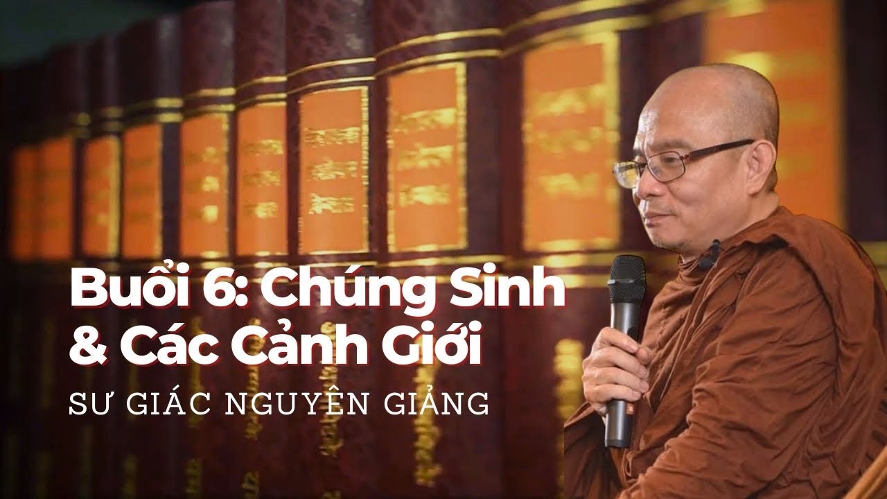 Buổi 6: Giáo Lý Căn Bản - Chúng Sinh & Các Cảnh Giới - Sư Giác Nguyên (Toại Khanh) Giảng 11/01/2024