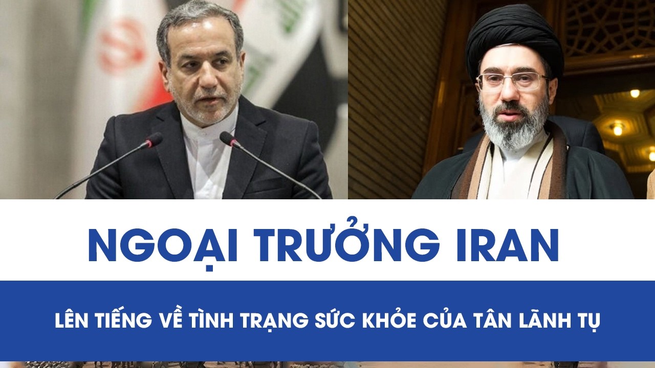 Ngoại trưởng Iran chính thức lên tiếng về tình trạng sức khỏe của tân Lãnh tụ Tối cao