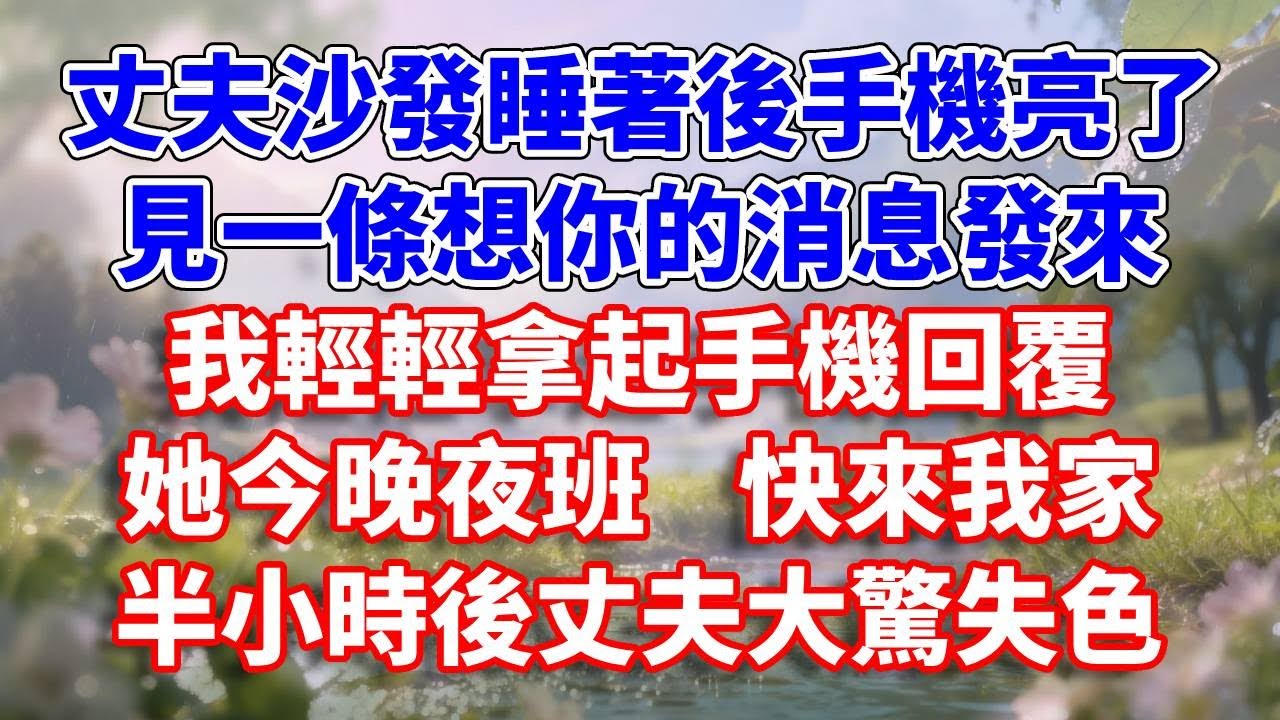 丈夫沙發睡著後手機亮了，見一條想你的消息發來，我輕輕拿起手機回覆，她今晚夜班，快來我家，半小時後丈夫大驚失色#完結 #情感故事 #一口氣看完 #為人處世