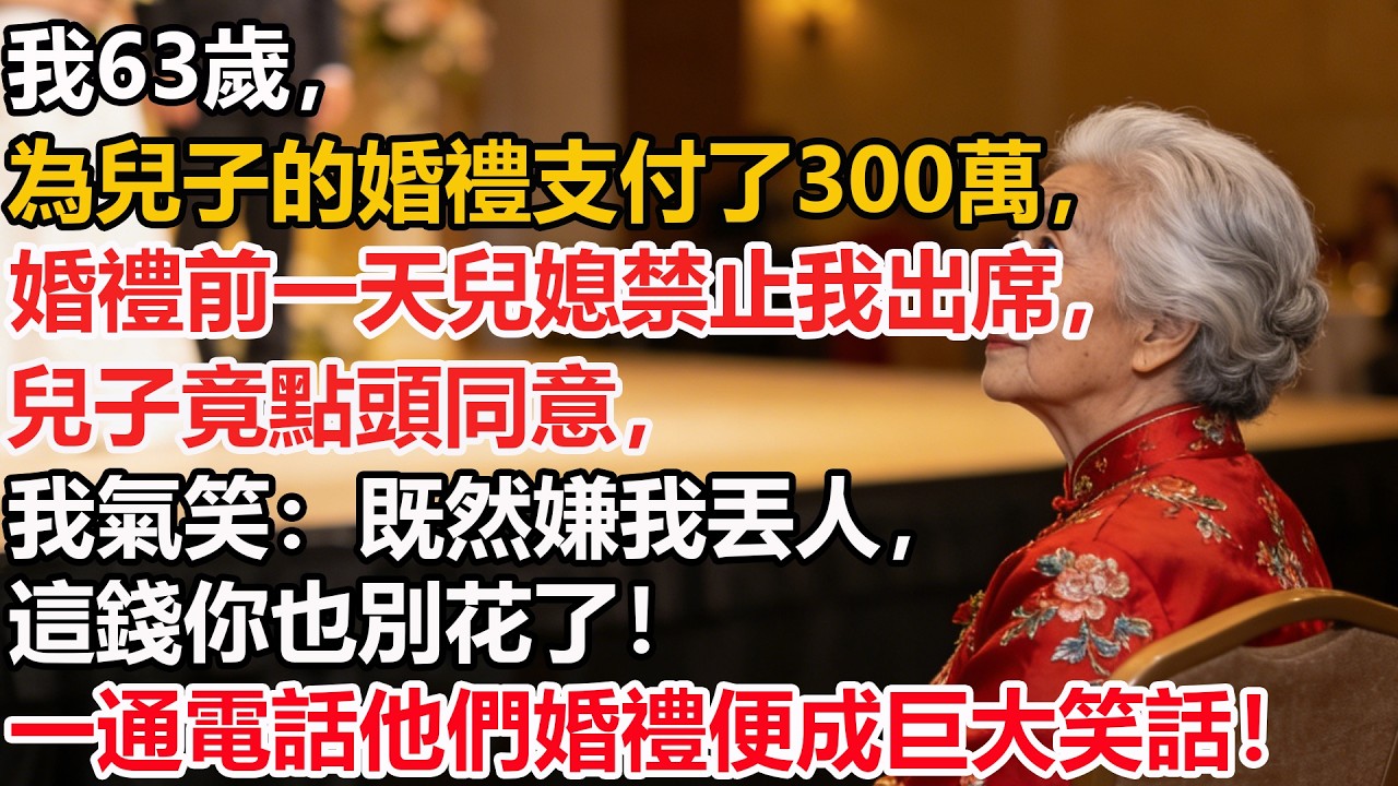 我63歲，為兒子的婚禮支付了300萬，婚禮前一天兒媳禁止我出席，兒子竟點頭同意，我氣笑：既然嫌我丟人，這錢你也別花了！一通電話他們婚禮便成巨大笑話！