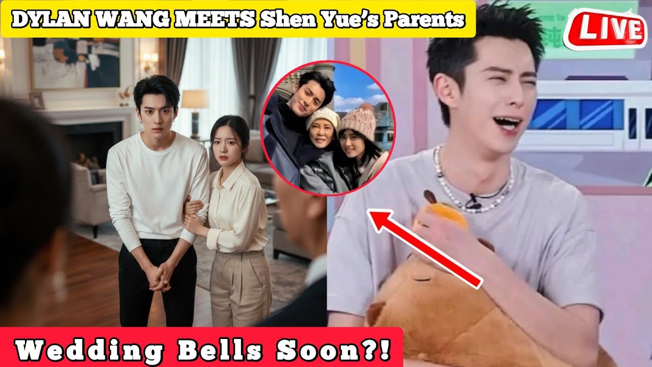 DYLAN WANG MEETS Shen Yue’s Parents — Wedding Bells Soon?!