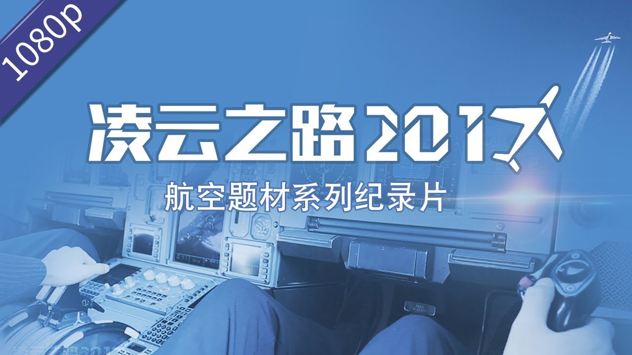 航空题材系列纪录片《凌云之路2017 THE WAY TO FLY》公映版1080P