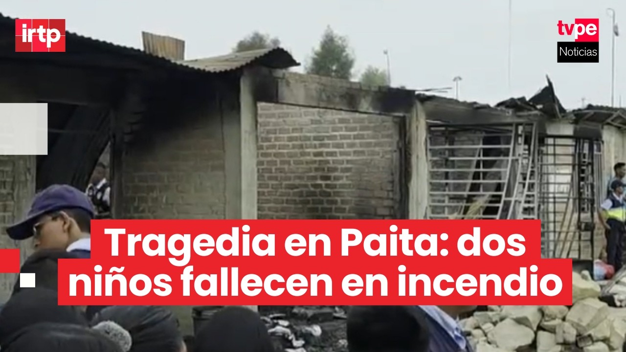Tragedia en Paita: incendio deja dos niños fallecidos y al padre con graves quemaduras