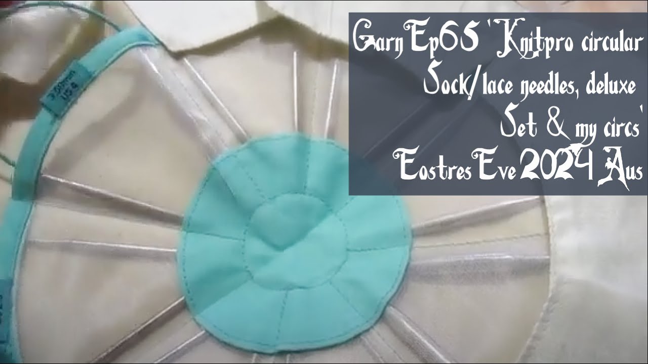 Garn Ep65 'Knitpro circular sock/lace needles, deluxe set & my circs' Eostres Eve 2024 Aus