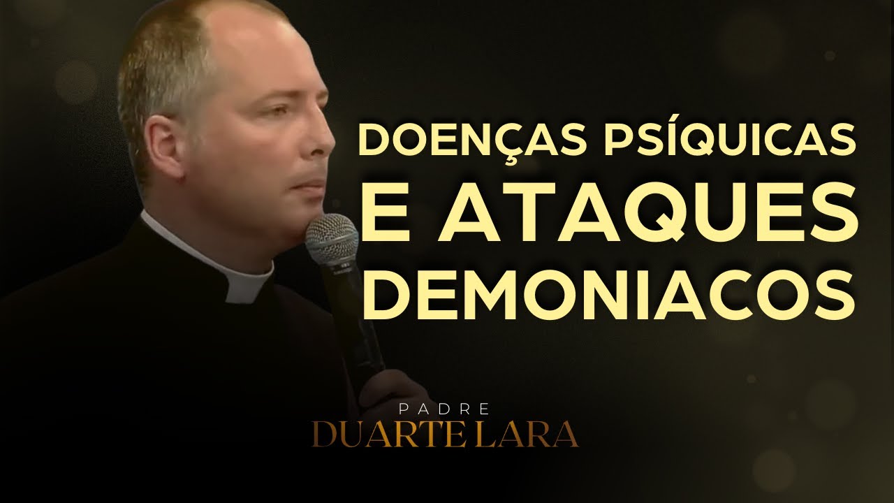 DOENÇAS PSIQUICAS E ATAQUES DEMONIACOS - PADRE DUARTE LARA