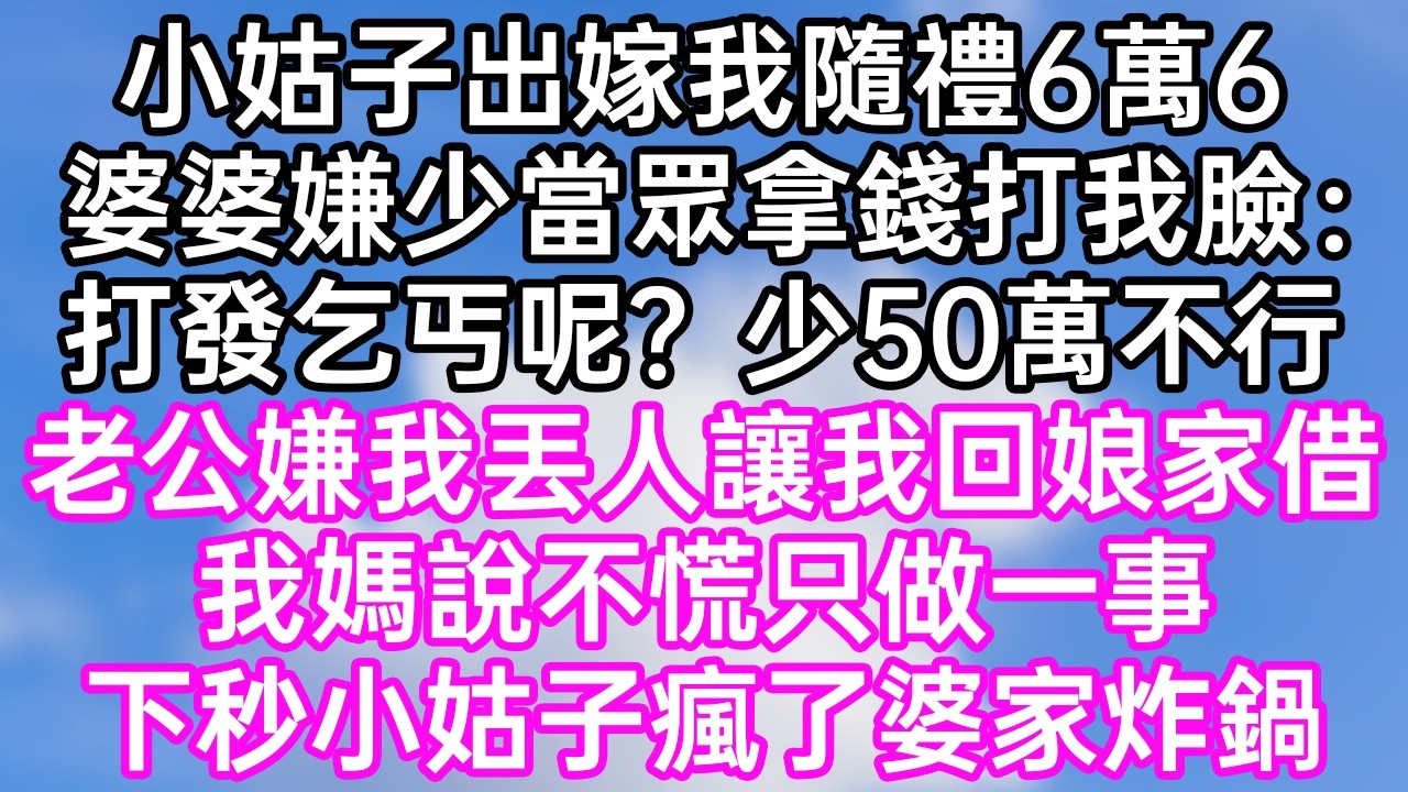 小姑子出嫁我隨禮6萬6！婆婆嫌少當眾拿錢打我臉：“打發乞丐呢？少50萬不行！”老公嫌我丟人讓我回娘家借！我媽說不慌只做一事！下秒小姑子瘋了婆家炸鍋！#幸福生活#為人處世#生活經驗#情感故事#婆媳故事