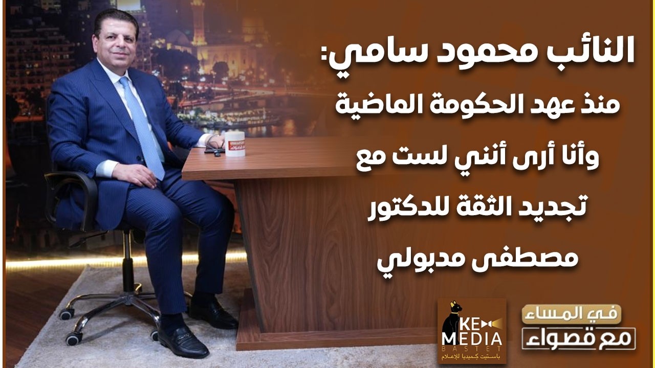 النائب محمود سامي: منذ عهد الحكومة الماضية وأنا أرى أنني لست مع تجديد الثقة للدكتور مصطفى مدبولي