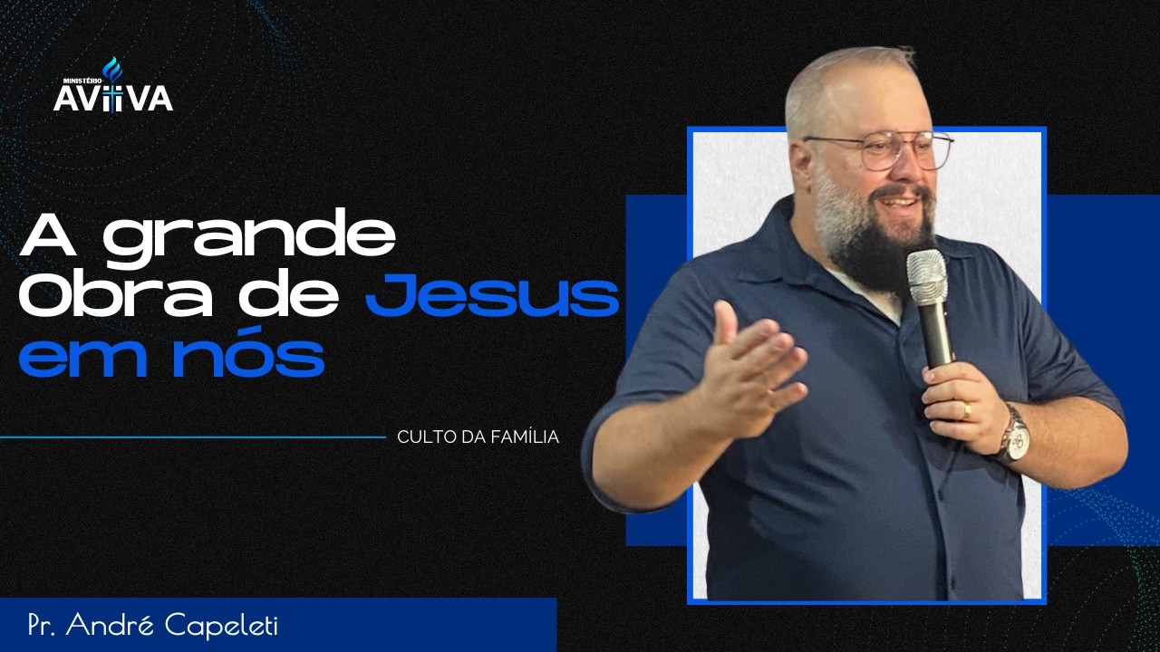 A grande Obra de Jesus em Nós - Pastor André Capeleti