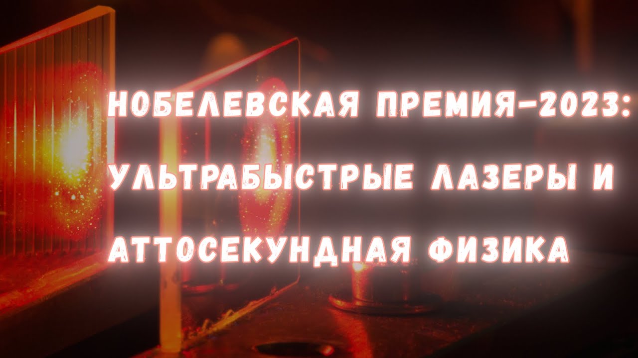 Ультрабыстрые лазеры и аттосекундная физика: за что дали Нобелевскую премию за 2023 год?