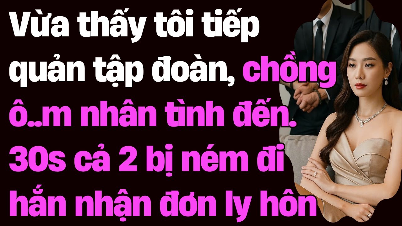 Vừa thấy tôi tiếp quản tập đoàn, chồng ô..m nhân tình đến. 30s cả 2 bị ném đi hắn nhận đơn ly hôn