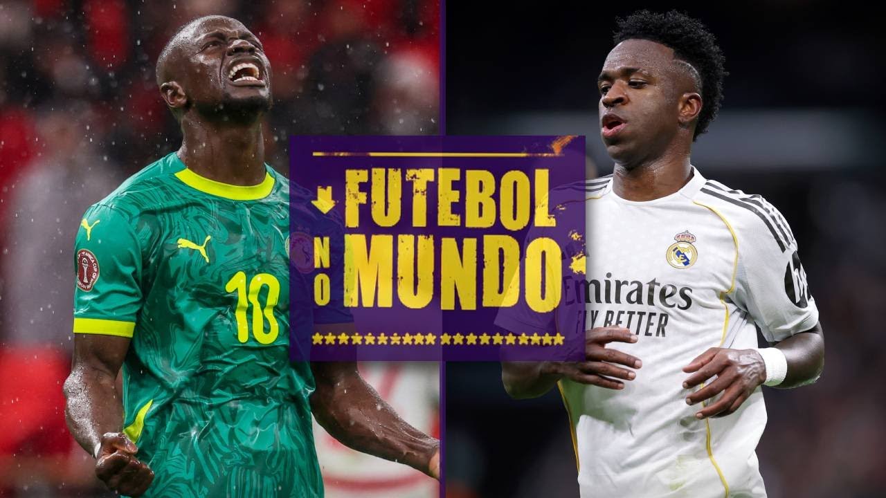 FUTEBOL NO MUNDO #529: CONFUSÕES E TÍTULO DE SENEGAL NA CAN, E PRESSÃO SOBRE VINÍCIUS JR.