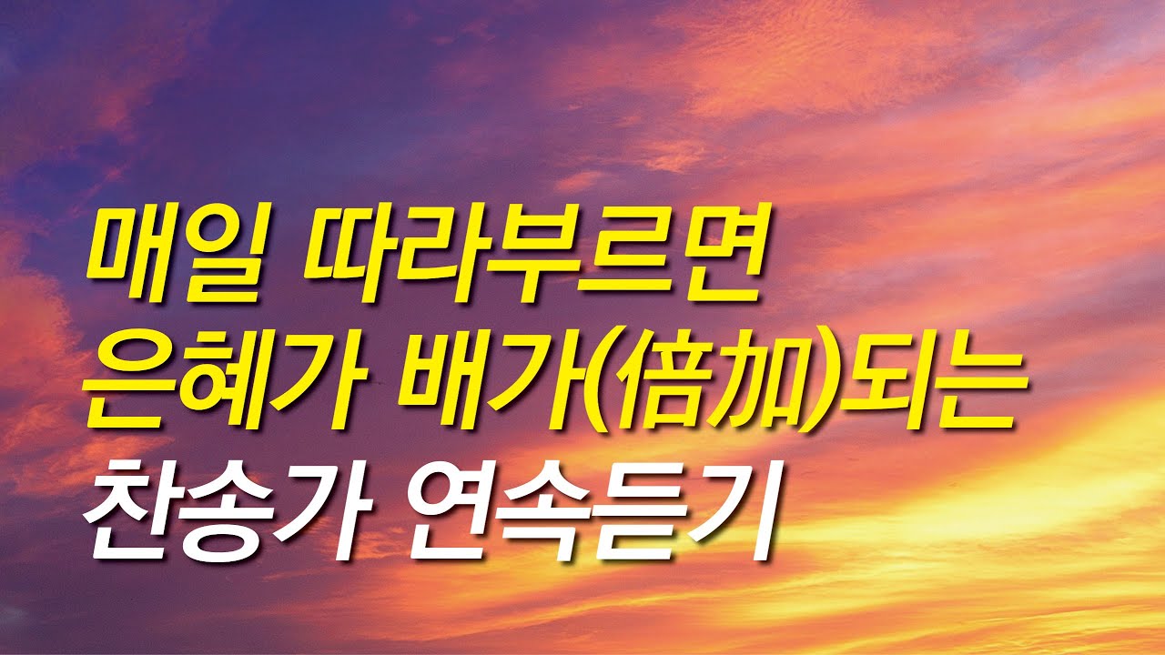 [찬송가모음] 매일 따라부르면 은혜가 배가(倍加)되는 찬송가모음(찬송가연속듣기, 찬송가, 찬송, 찬송가 연속 듣기,기도찬송,예배찬송)
