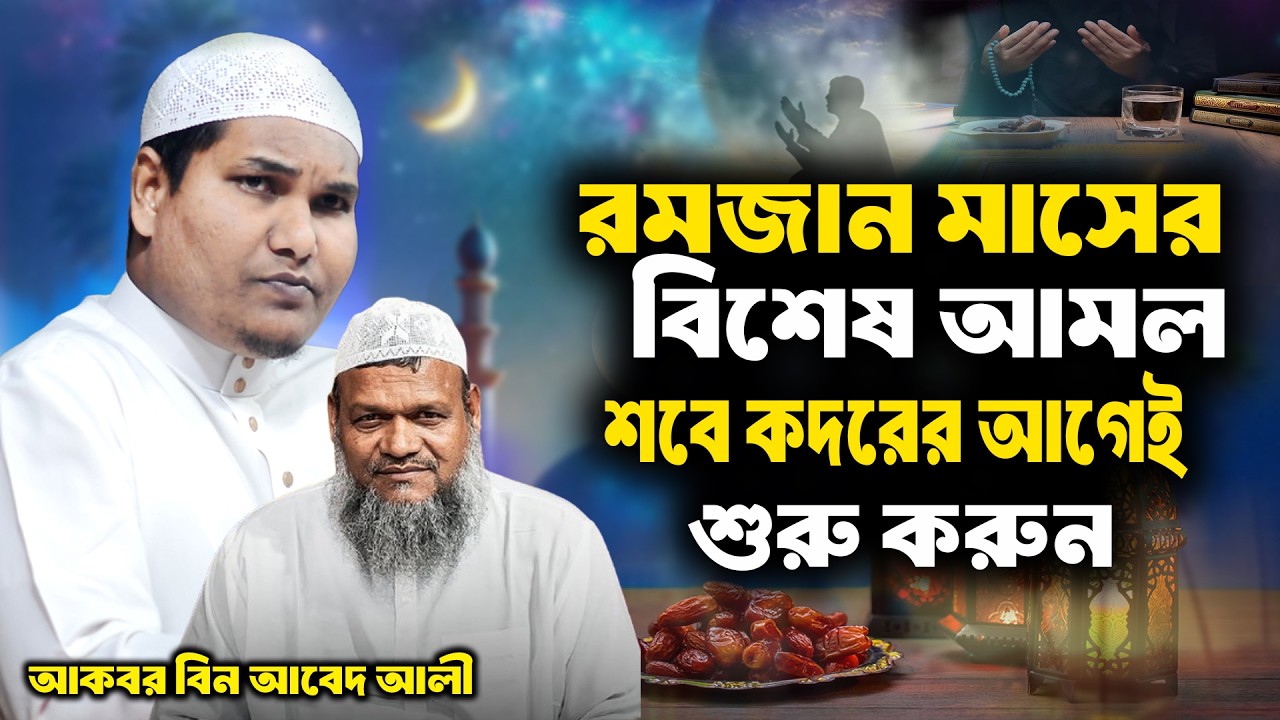 রমজান মাসের বিশেষ আমল শবে কদরের আগেই শুরু করুন । আকবর বিন আবেদ আলী । akbor bin abed ali