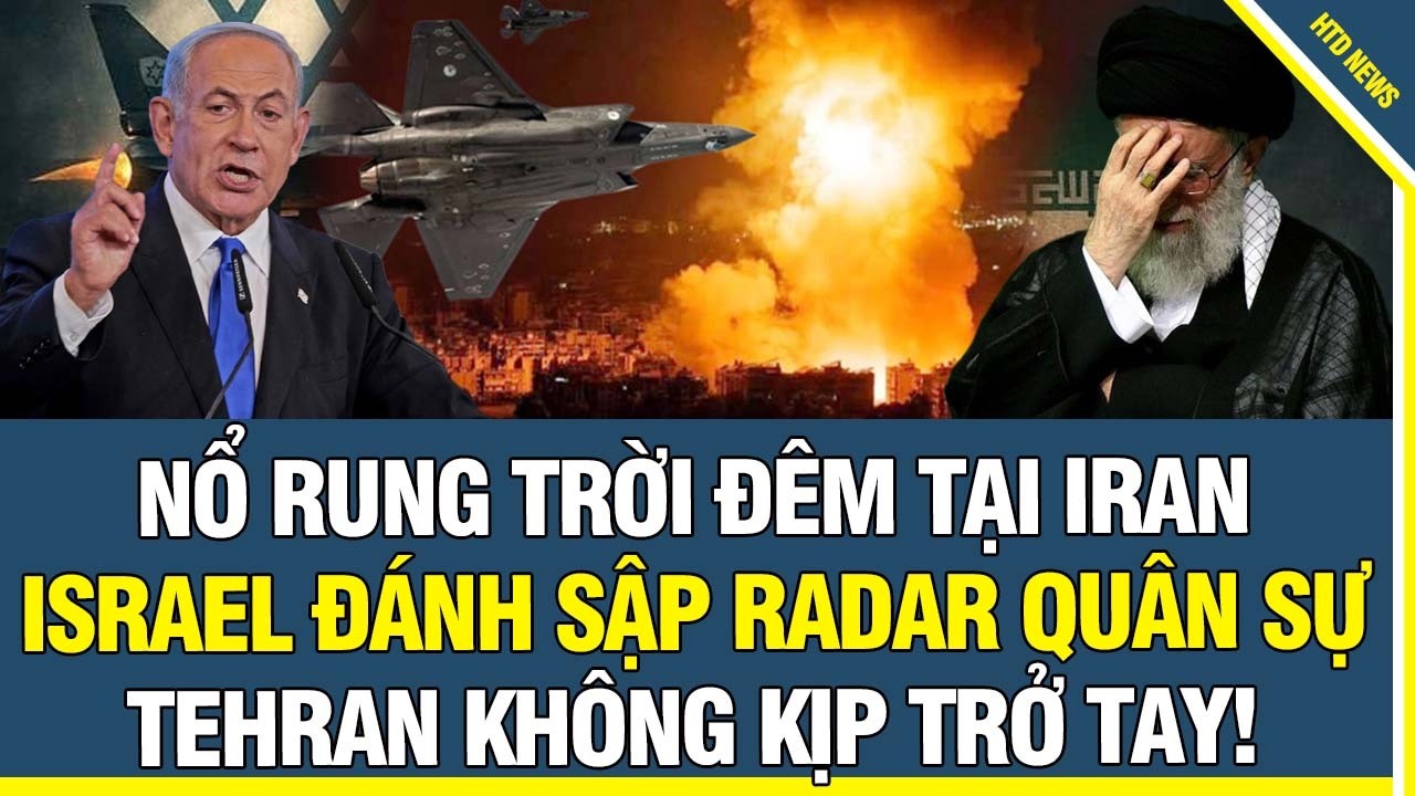 Nổ rung trời đêm tại Iran – Israel đánh sập radar quân sự, Tehran hoảng loạn mù phòng không!