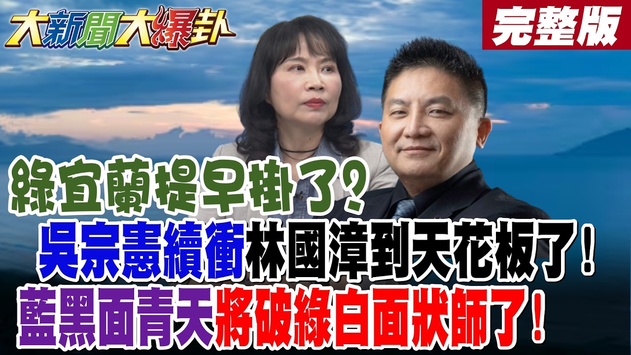 【#大新聞大爆卦 中】綠宜蘭提早掛了?吳宗憲續衝林國漳到天花板了!藍黑面青天將破綠白面狀師了!完整版 @大新聞大爆卦HotNewsTalk​