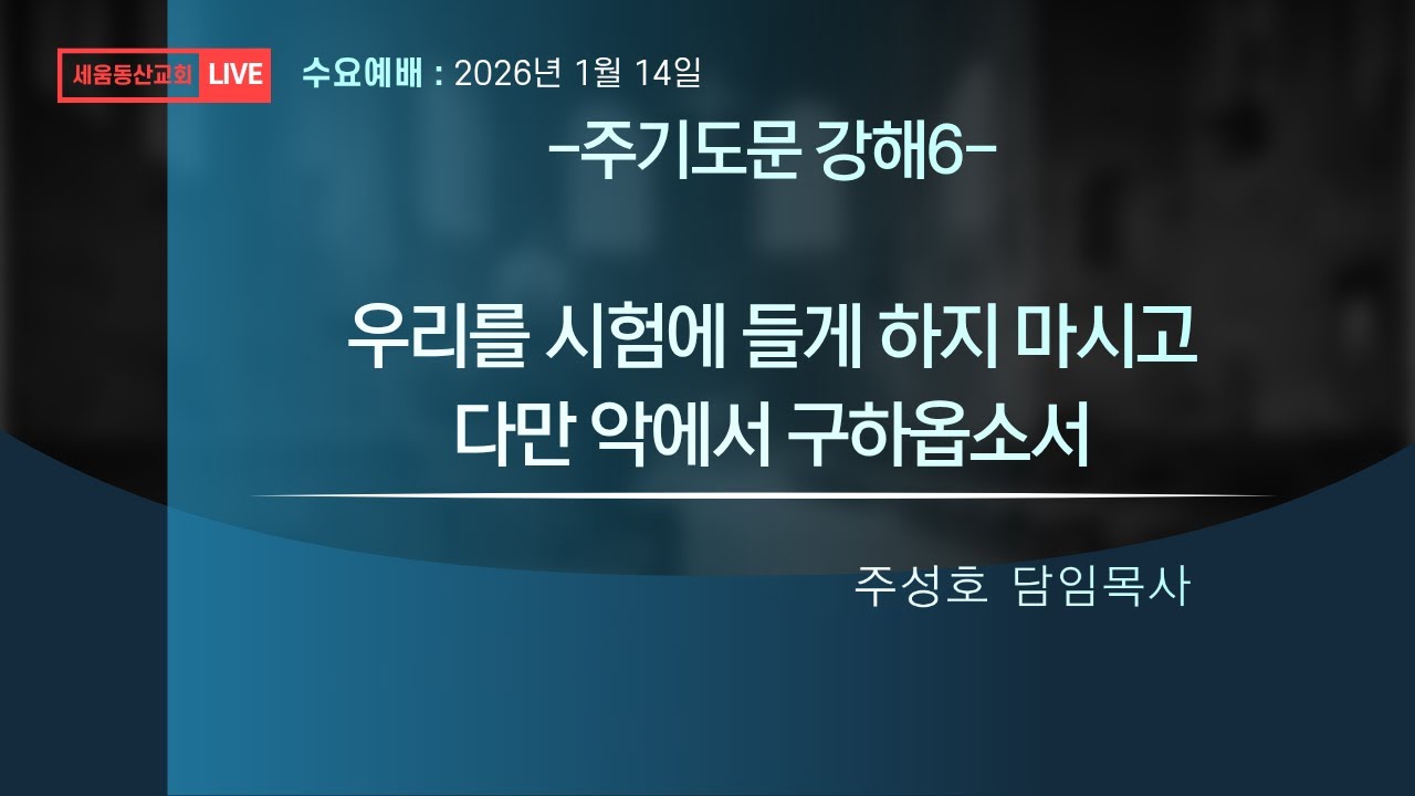 시험에 들게 하지 마시고, 악에서 구하옵소서 (마6:9-13) 주성호 담임목사 2026년 1월 14일 수요예배