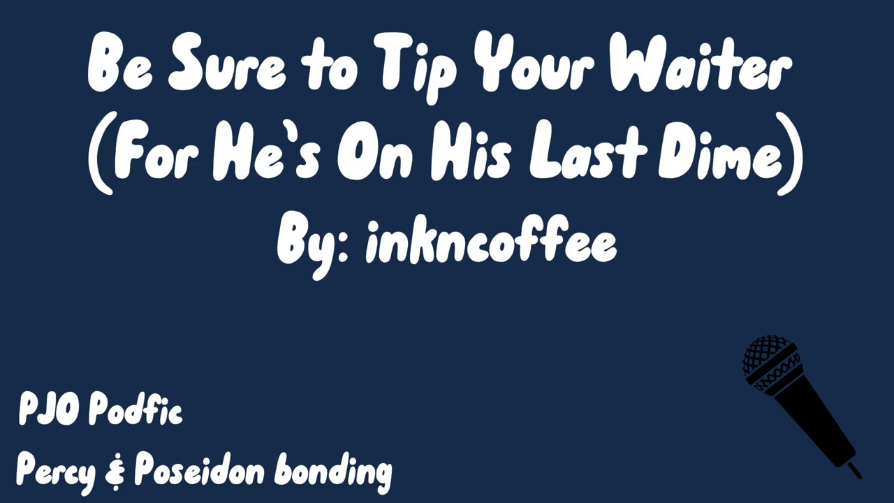 Be sure to to tip your waiter (for he’s on his last dime). -PJO Podfic-