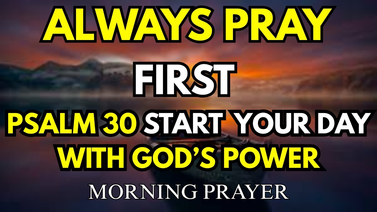 Always pray first – psalm 30: start your day with god’s power and praise | morning prayer