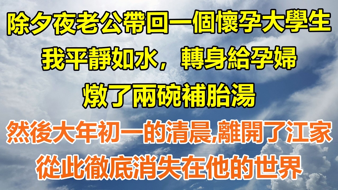 （完結爽文）除夕夜老公帶回一個懷孕大學生，我平靜如水，轉身給孕婦燉了兩碗補胎湯然後在大年初一的清晨，離開了江家，從此徹底消失在他的世界#情感生活#老年人#幸福生活#出軌#家產#白月光#老人