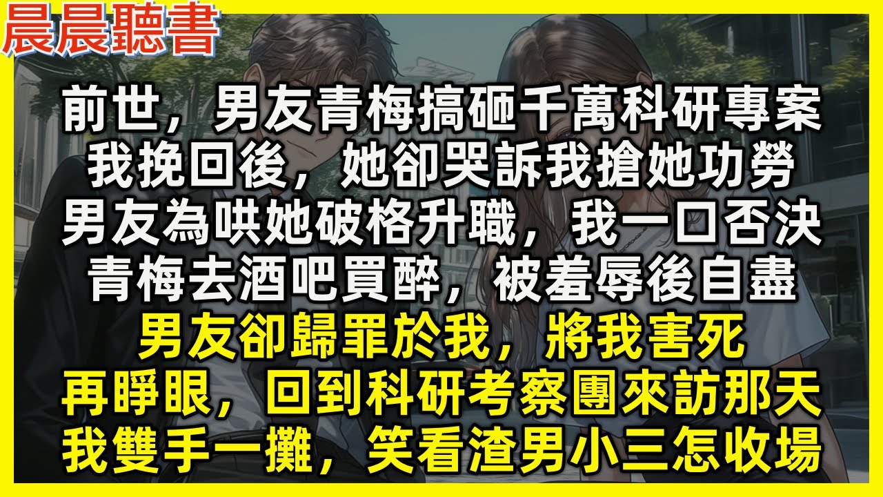 【重生爽文】再睜眼，回到科研考察團來訪那天，我雙手一攤，笑看渣男小三怎收場。前世，男友青梅搞砸千萬科研專案，我挽回後，她卻哭訴我搶她功勞，青梅去酒吧買醉，被羞辱後自盡，男友卻歸罪於我，將我害死