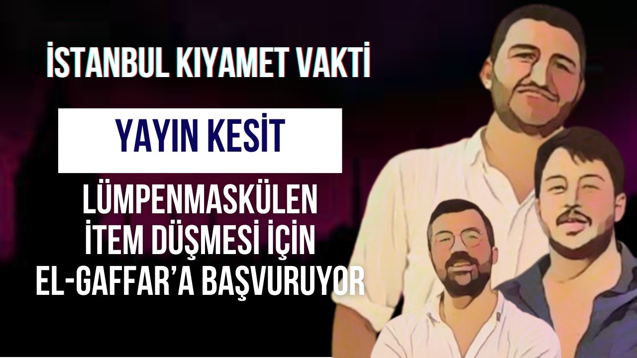 İKV - İstanbul Kıyamet Vakti - Lümpenmaskülen İtem İçin El-Gaffar'a Başvuruyor! 17.01.2026