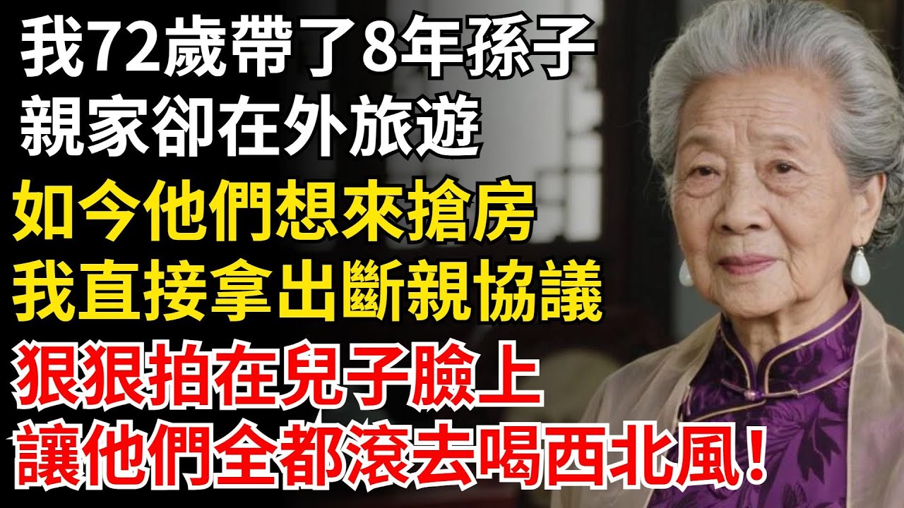 我72歲帶了8年孫子，親家卻在外旅遊，如今他們想來搶房，我直接拿出斷親協議，狠狠拍在兒子臉上，讓他們全都滾去喝西北風！#晚年生活#中老年生活#為人處世#生活經驗#情感故事#幸福人生#上了年紀該明白的事