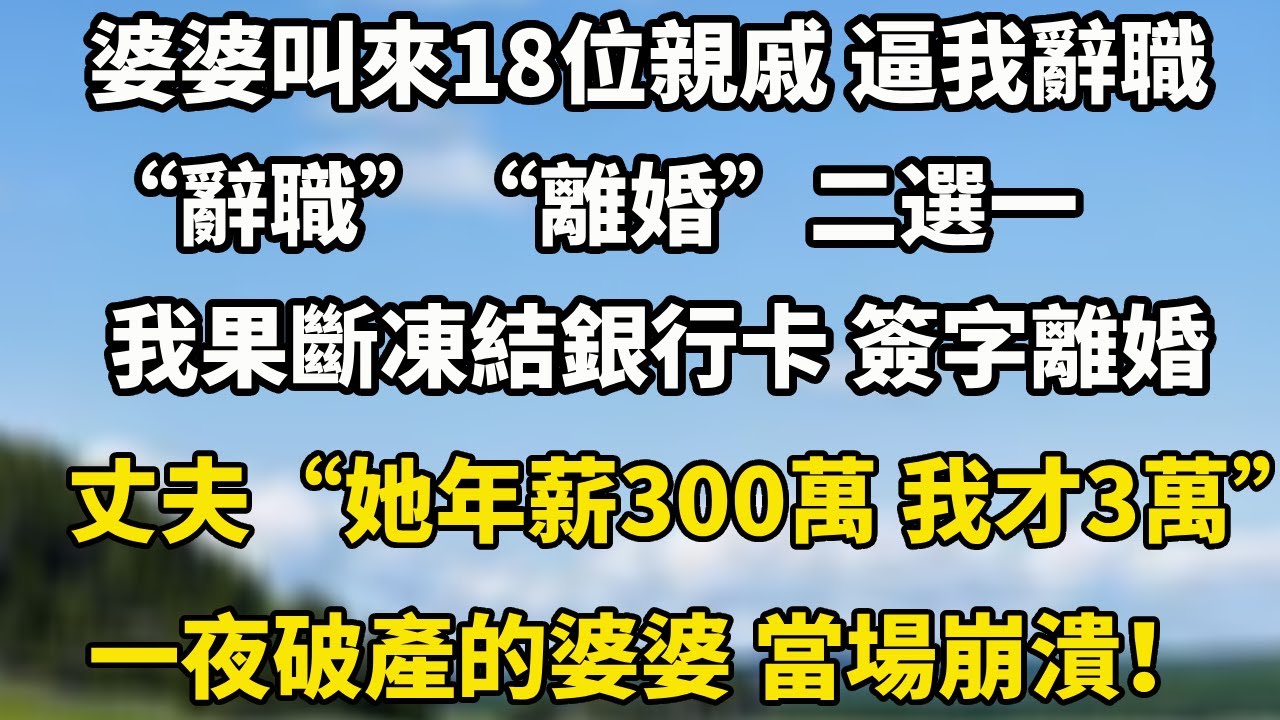 婆婆叫來18位親戚 逼我辭職“辭職”“離婚”二選一我果斷凍結銀行卡 簽字離婚丈夫“她年薪300萬 我才3萬”一夜破產的婆婆 當場崩潰！#小說 #为人处世 #生活經驗