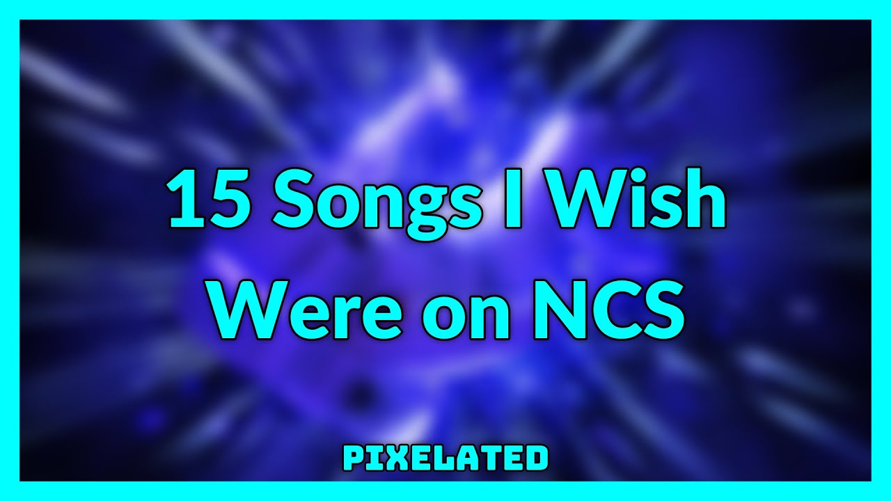 15 Songs I Wish Were on NCS