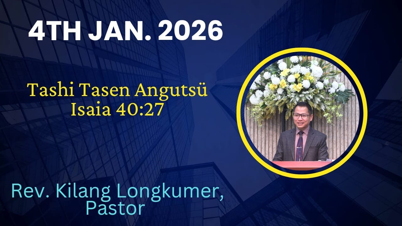 Rev. Kilang Longkumer, Pastor | Tashi Tasen Angutsü | Isaia 40:27 | 4th Jan. 2026