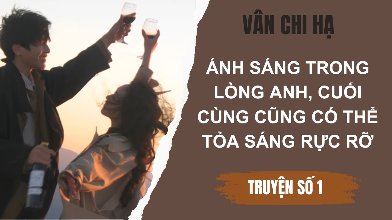 [Audio][Full] Vân Chi Hạ Truyện số 1 |Ánh sáng trong lòng anh, cuối cùng cũng có thể tỏa sáng rực rỡ