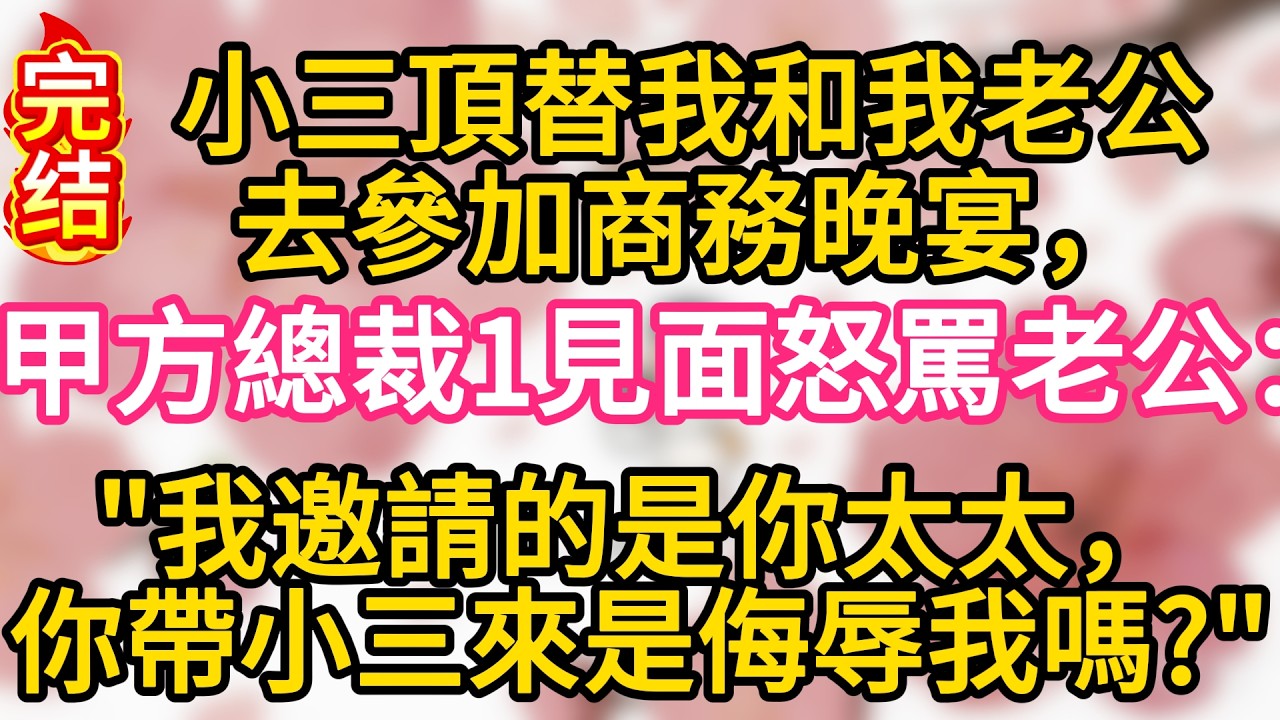 【故事】小三頂替我和我老公去參加商務晚宴，甲方總裁一見面當場怒罵老公：我邀請的是你太太，你帶小三來是想當衆侮辱我嗎？#為人處世 #生活經驗 #情感故事