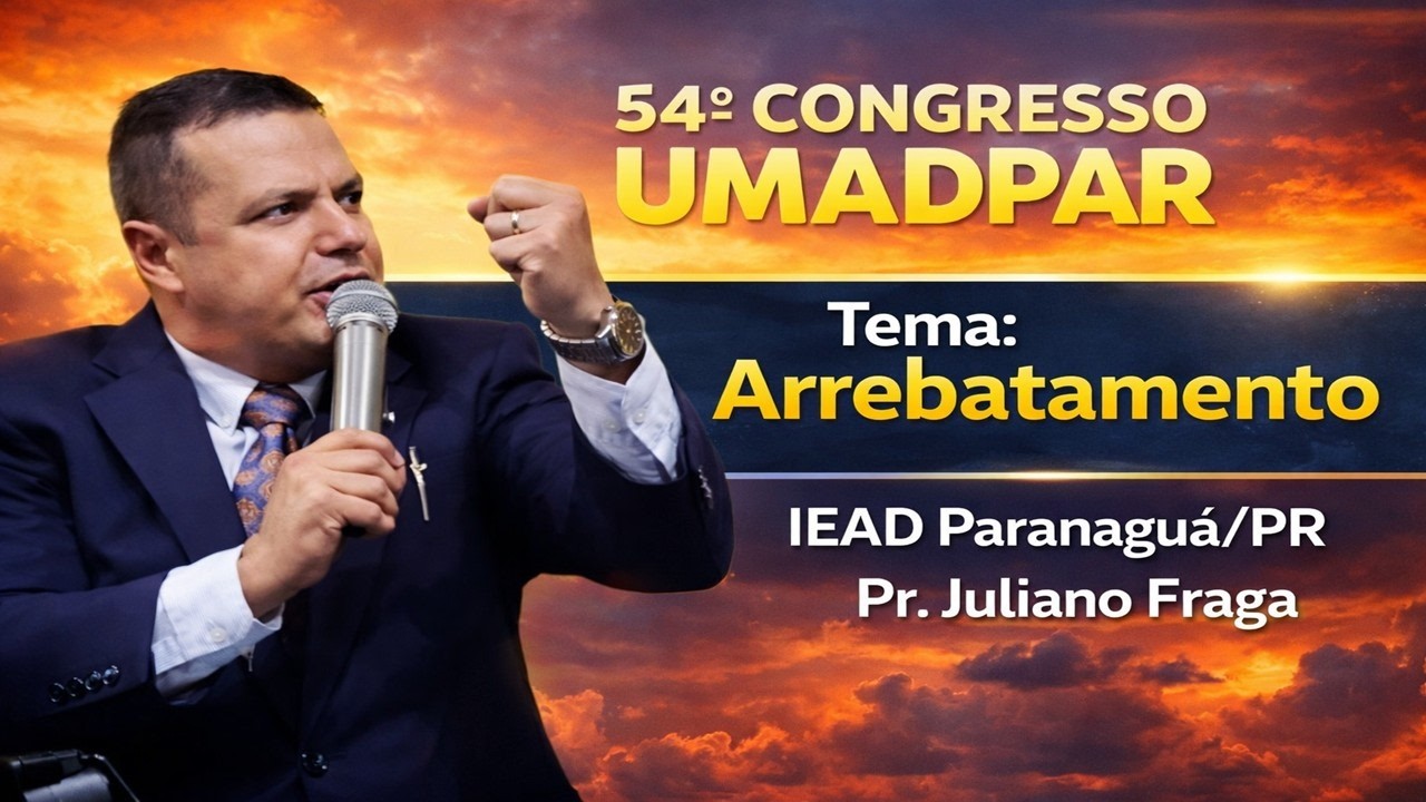 54º GONGRESSO DA UMADPAR - IEAD PARANAGUÁ-PR - Arrebatamento - Pr. Juliano Fraga