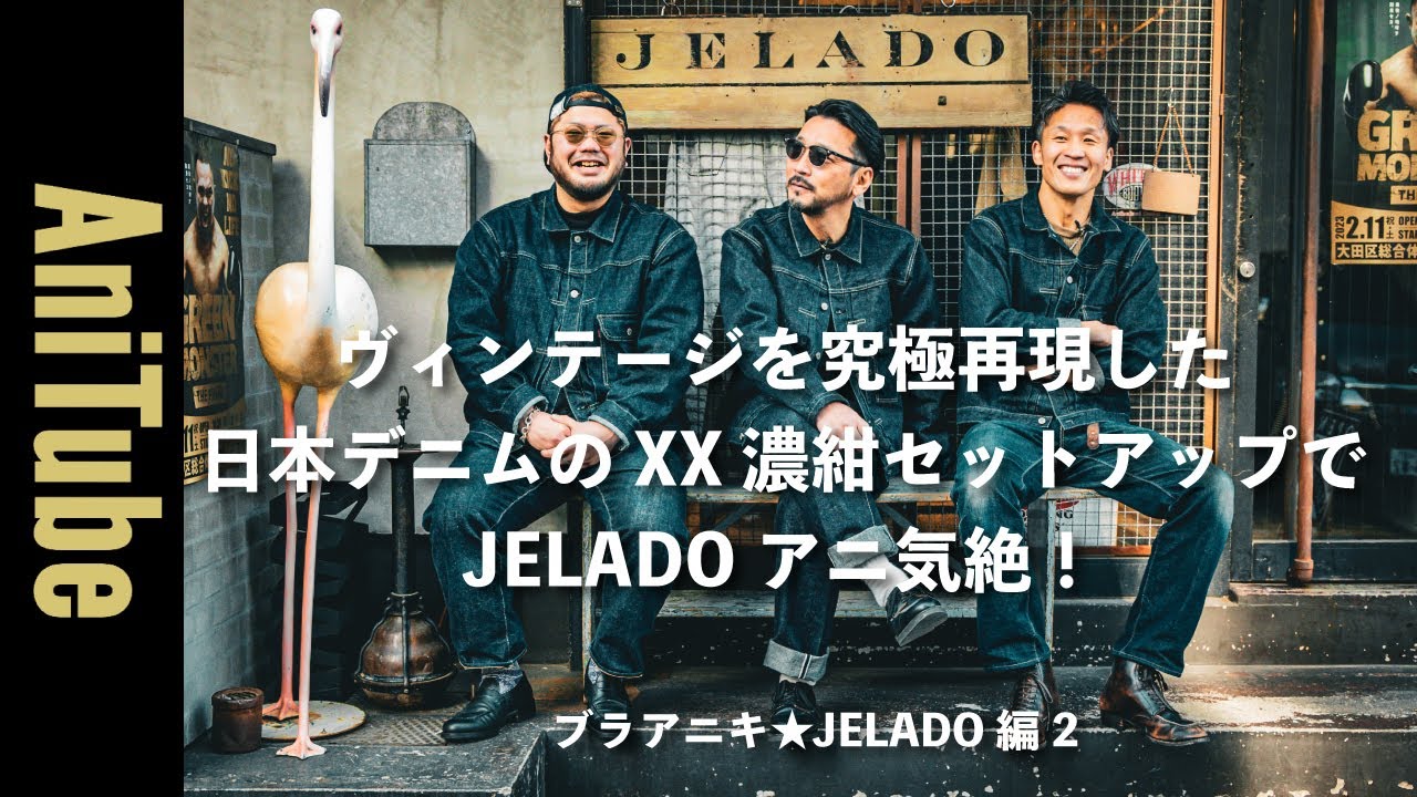 【ブラアニキ★JELADO編2】ヴィンテージを究極再現した日本デニムのXX濃紺セットアップでJELADO アニ気絶！リーバイスを解体して科学分析したXX生地がさらに進化！