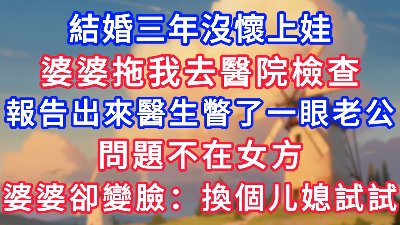 結婚三年沒懷上娃，婆婆拖我去醫院檢查，報告出來醫生瞥了一眼老公：問題不在女方。婆婆卻變臉：換個媳婦試試！#生活經驗#情感故事#故事#小說#情感#婚姻#深夜淺讀 深夜淺讀#說故事