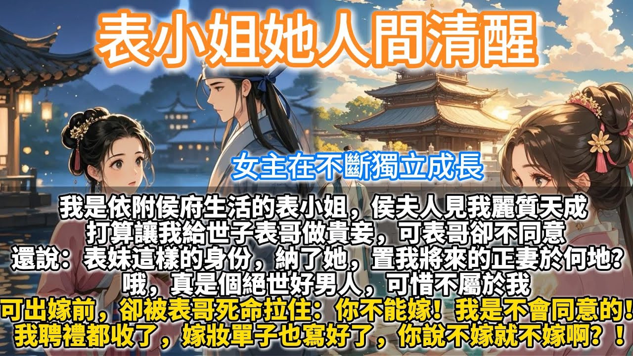 完結清醒成長爽文：表小姐她人間清醒。我是依附侯府生活的表小姐。 侯夫人見我雪膚花貌，麗質天成。打算讓我給世子表哥做貴妾。可表哥卻不同意。還說：表妹這樣的身份，這樣的姿色，納了她，置我將來的正妻於何地？