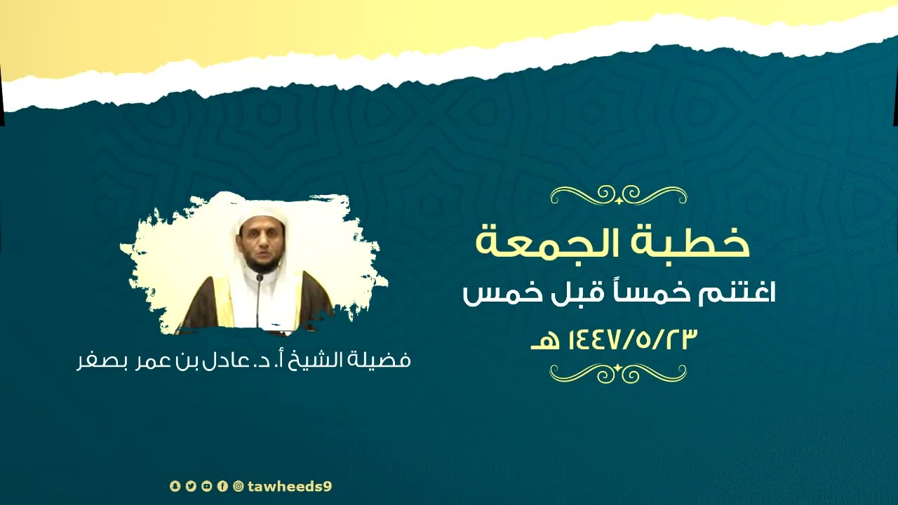 اغتنم خمساً قبل خمس - خطبة الجمعة - الشيخ أ. د. عادل عمر بصفر 1447/5/23هـ