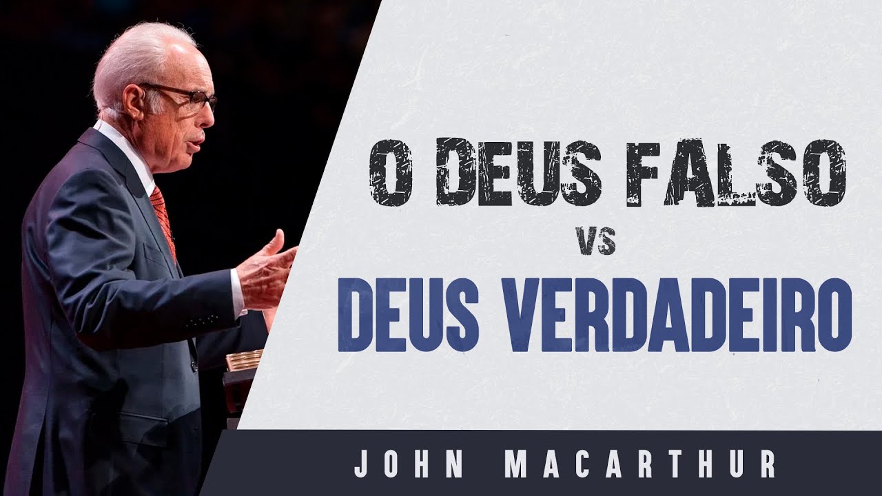 O Deus falso e o Deus Verdadeiro - John MacArthur