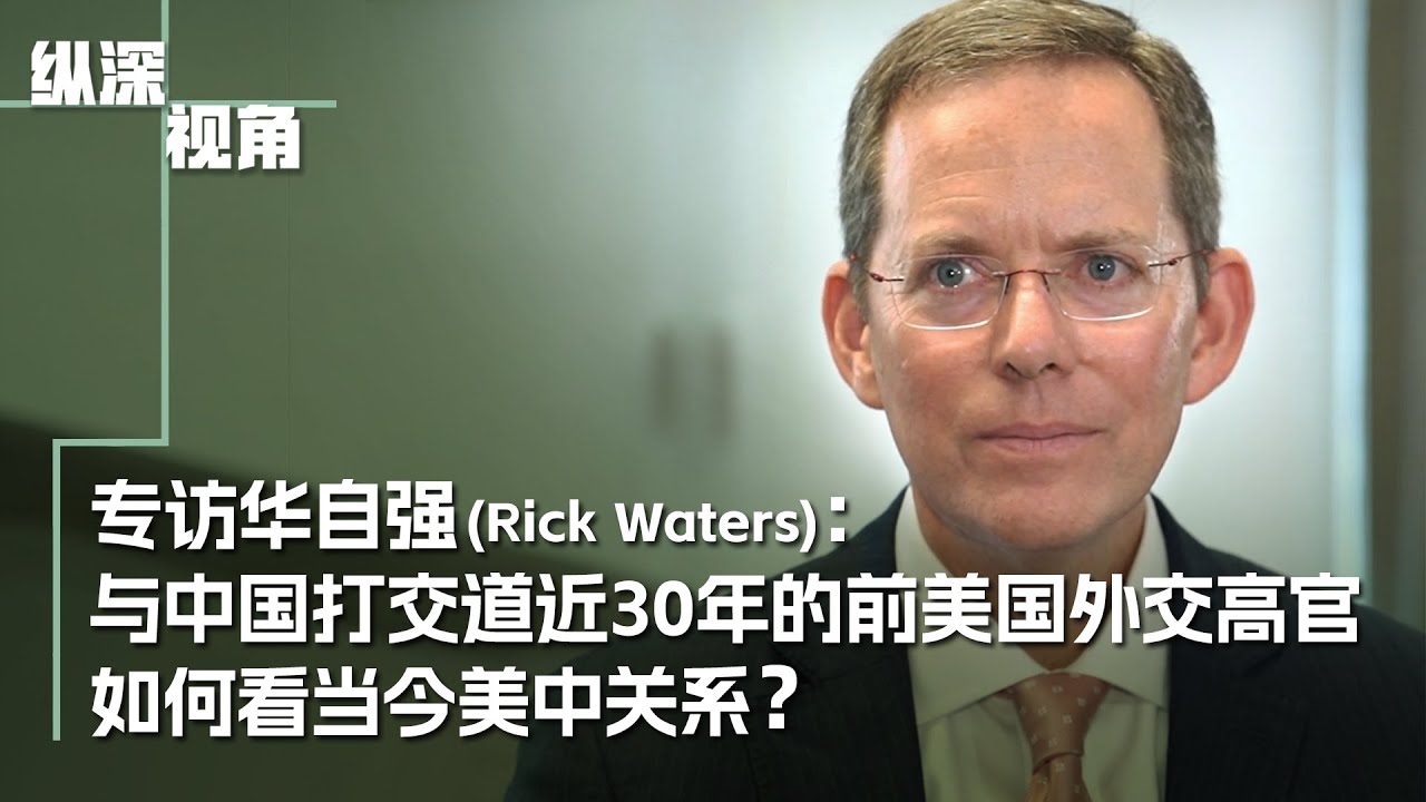 专访前美国国务院“中国屋”负责人华自强(Rick Waters)：与中国打交道近30年的前美国外交高官   如何看当今美中关系？