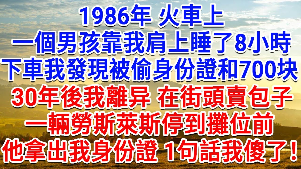 1986年火車上，一個男孩靠我肩上睡了8小時，下車後發現被偷身份證和700块，30年後我離異在街頭賣包子，一輛勞斯萊斯停到攤位前，他拿出我身份證1句話我傻了！#情感故事#故事#小說#戀愛#情感#婚姻