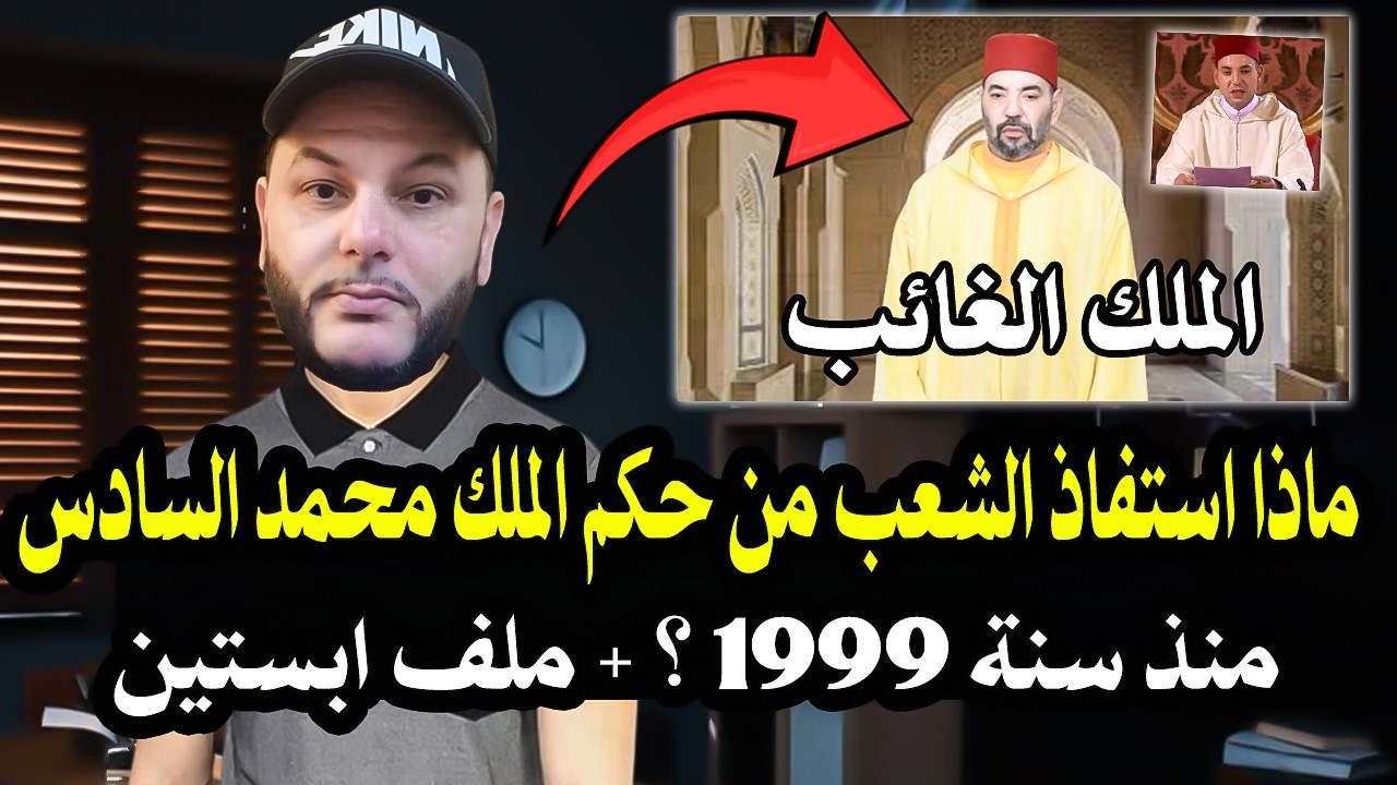 أجي تسمع: ماذا استفاذ الشعب من هذا الملك محمد السادس منذ سنة 1999؟ ولماذا ظهر لملك في ملف إبسـ. ـتين