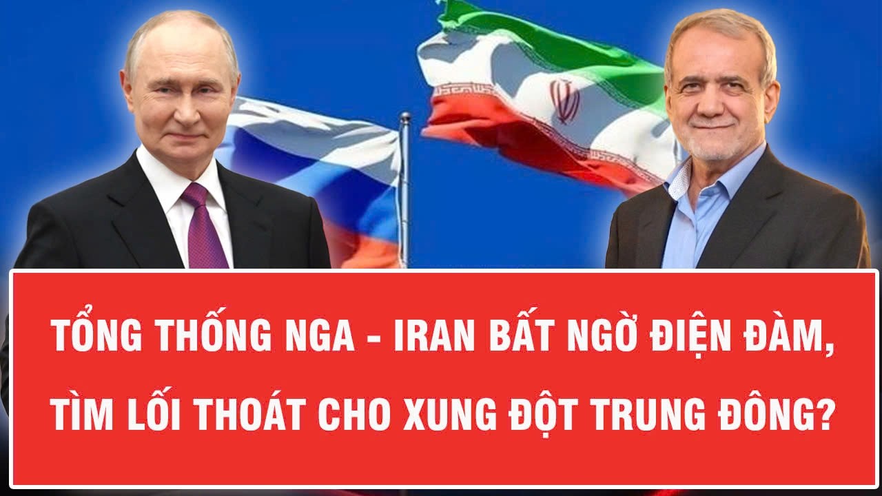 Tổng thống Nga - Iran bất ngờ điện đàm, tìm lối thoát cho xung đột Trung Đông?