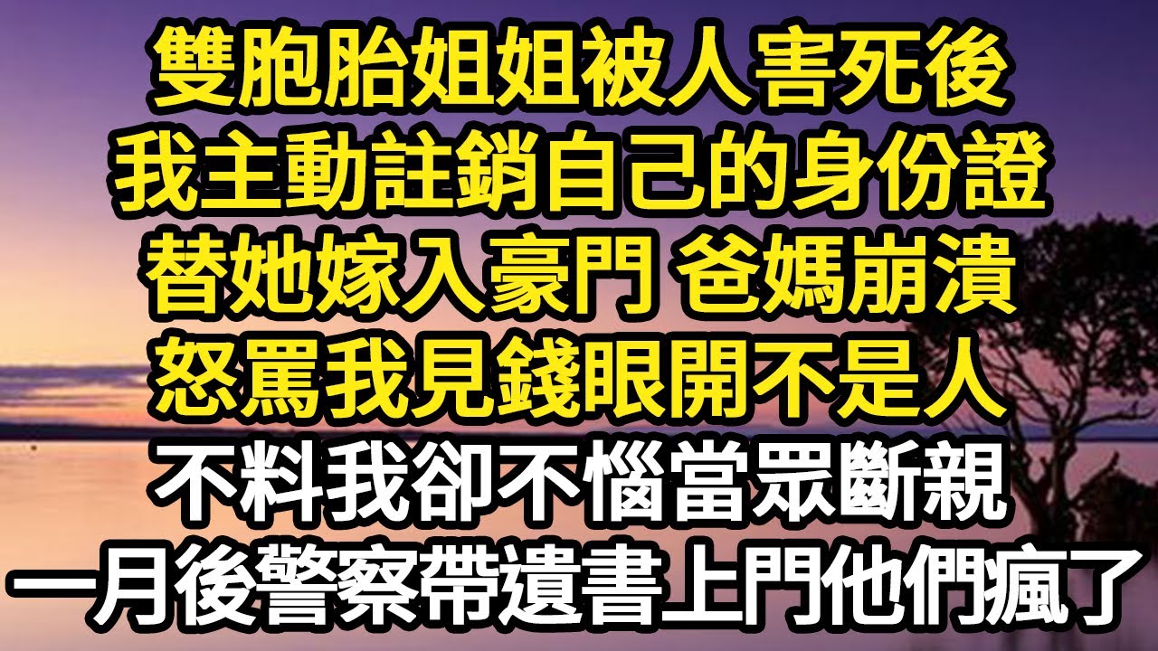 雙胞胎姐姐被人害死後，我主動註銷自己的身份證，替她嫁入豪門 爸媽崩潰，怒罵我見錢眼開不是人，不料我卻不惱當眾斷親，一月後警察帶著遺書上門他們瘋了#故事#悬疑#人性#刑事#人生故事#生活哲學#為人哲學
