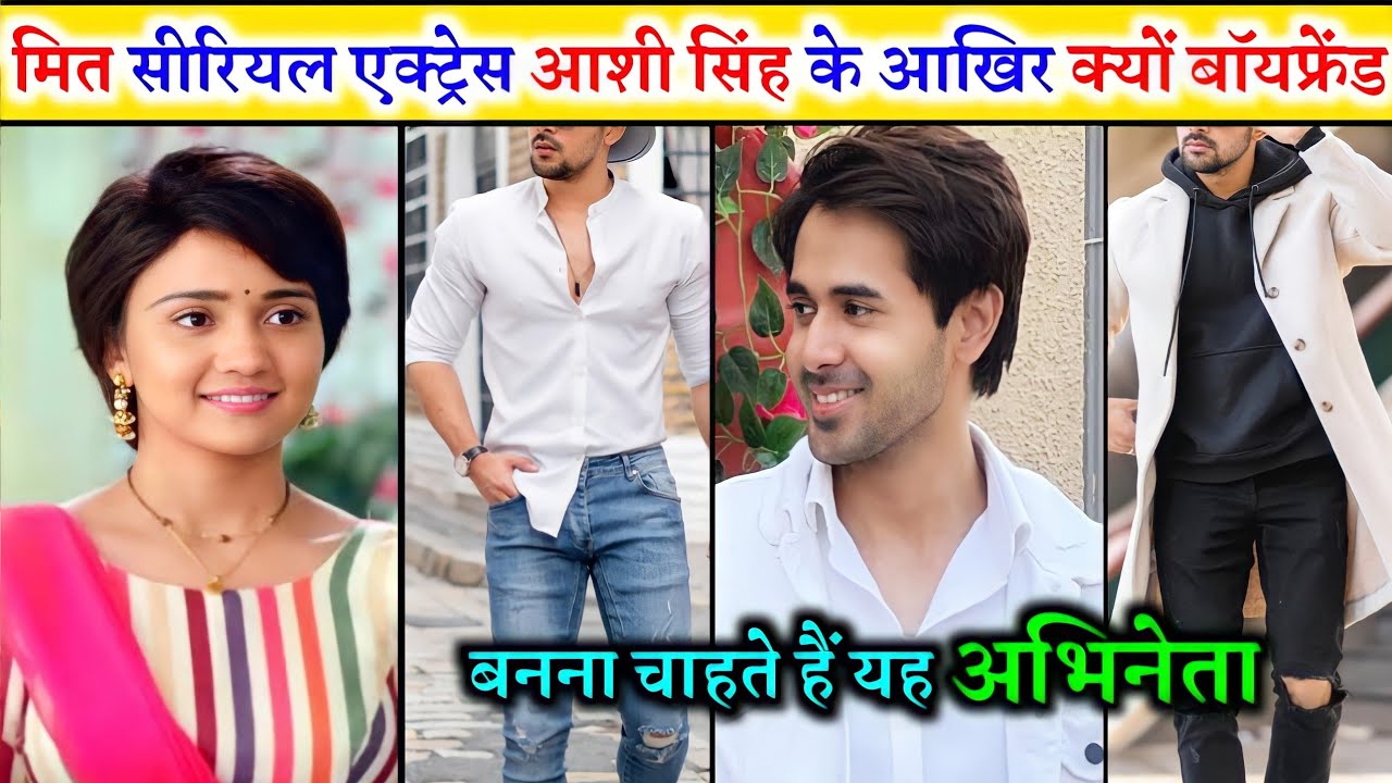 मीत सीरियल में नजर आ रही अभिनेत्री आशी सिंह के आखिर क्यों बॉयफ्रेंड बनना चाहते हैं ये अभिनेता Ashi .