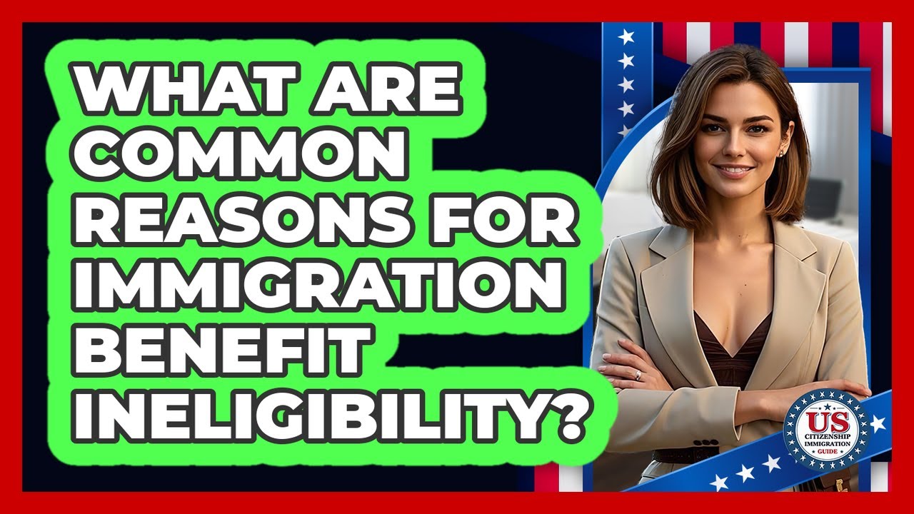 What Are Common Reasons for Immigration Benefit Ineligibility?