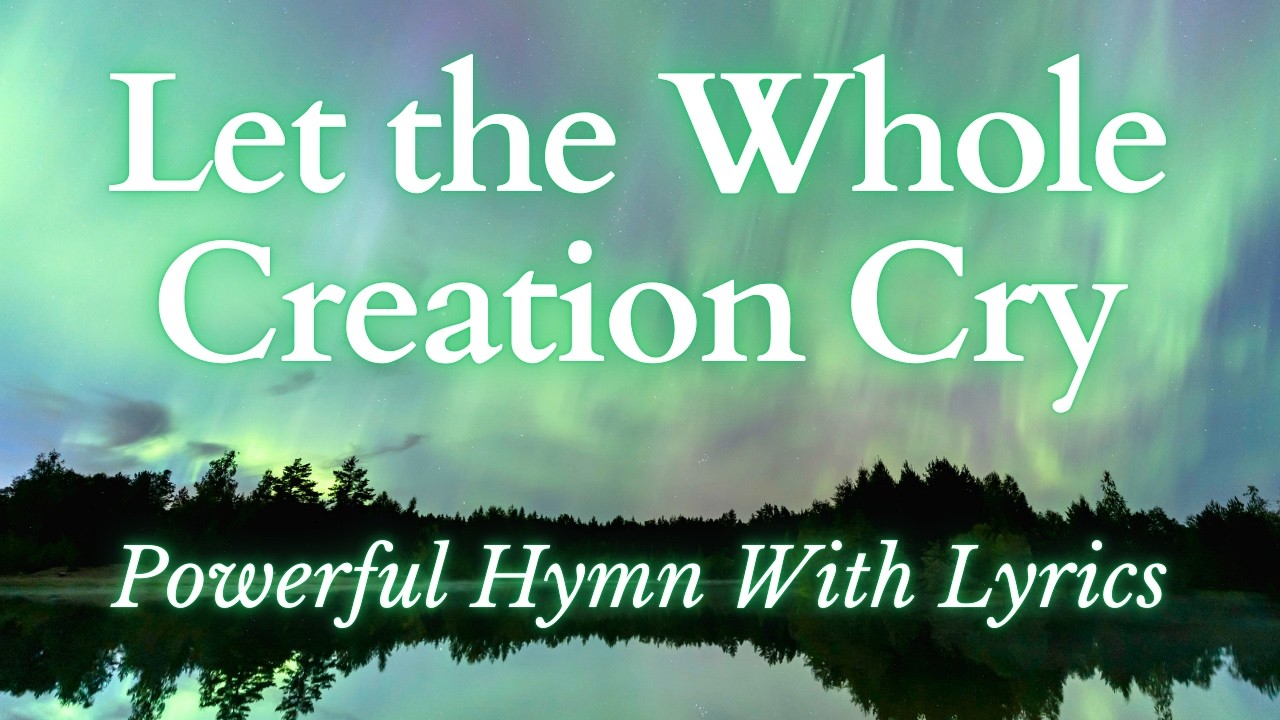 Let the Whole Creation Cry - Powerful Hymn of Praise (With Lyrics) Feat. STUNNING Northern Lights