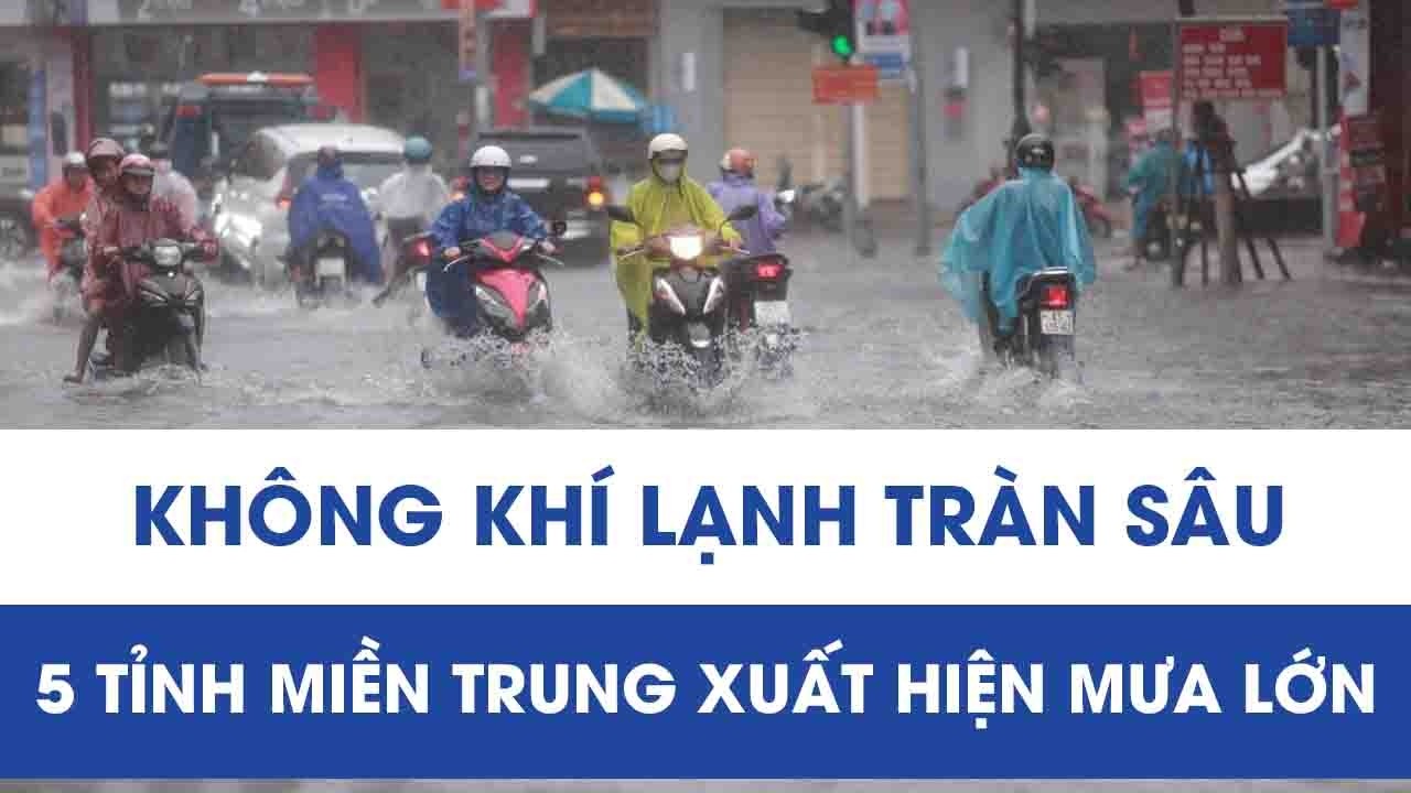 Thời tiết diễn biến xấu: Không khí lạnh tràn sâu, 5 tỉnh miền Trung xuất hiện mưa lớn