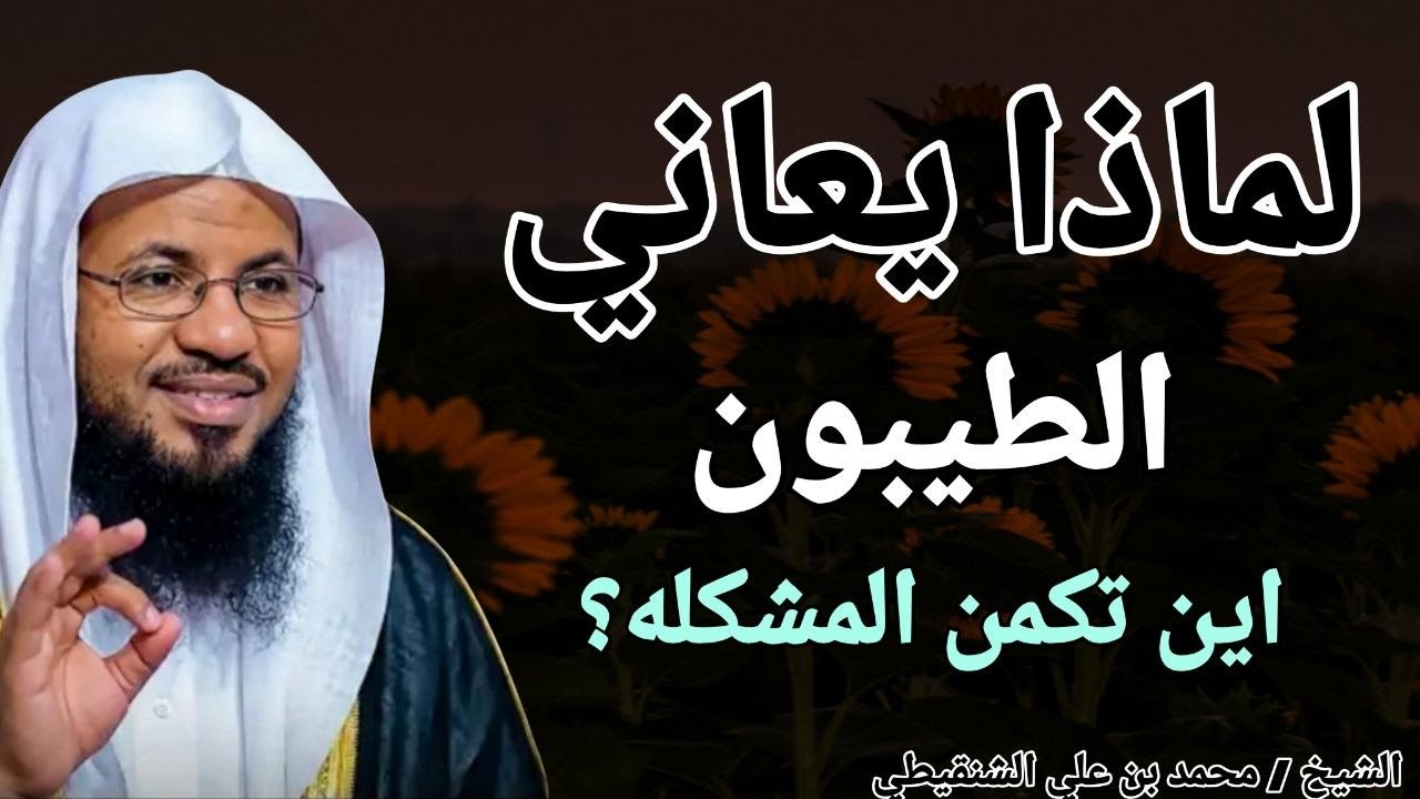 لماذا يعاني الطيبون ؟؟ اين تكمن المشكله الحقيقية ؟؟ الشيخ محمد بن علي الشنقيطي